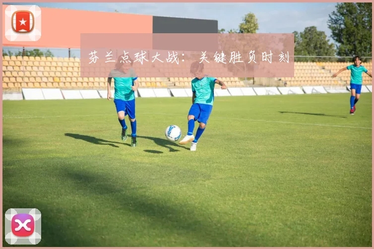 芬兰点球大战：关键胜负时刻