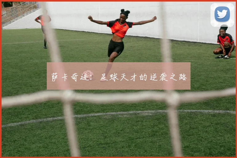 萨卡奇迹：足球天才的逆袭之路