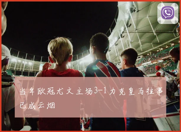 当年欧冠尤文主场3-1力克皇马往事已成云烟
