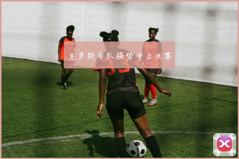 克罗斯率队强势冲击决赛