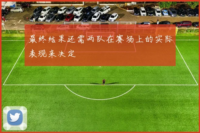 最终结果还需两队在赛场上的实际表现来决定