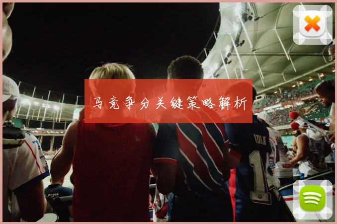 马竞争分关键策略解析