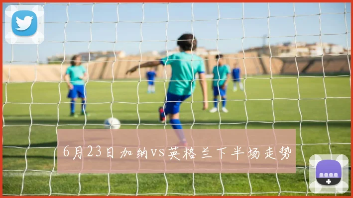 6月23日加纳vs英格兰下半场走势