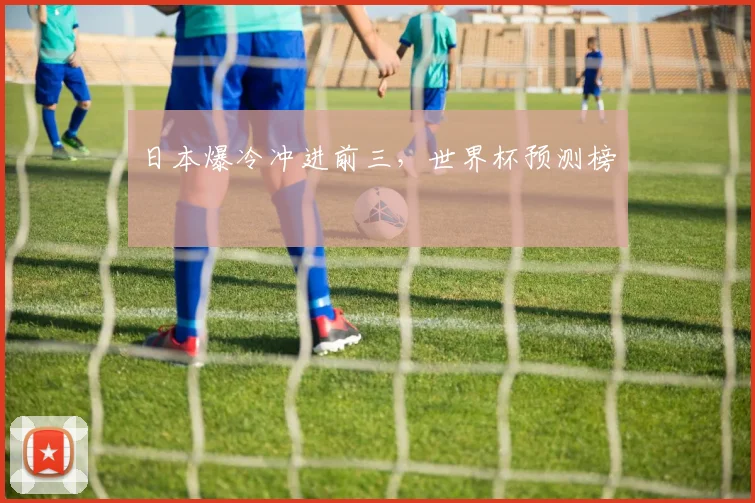 日本爆冷冲进前三，世界杯预测榜