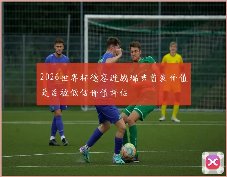 2026世界杯德容迎战瑞典首发价值是否被低估价值评估