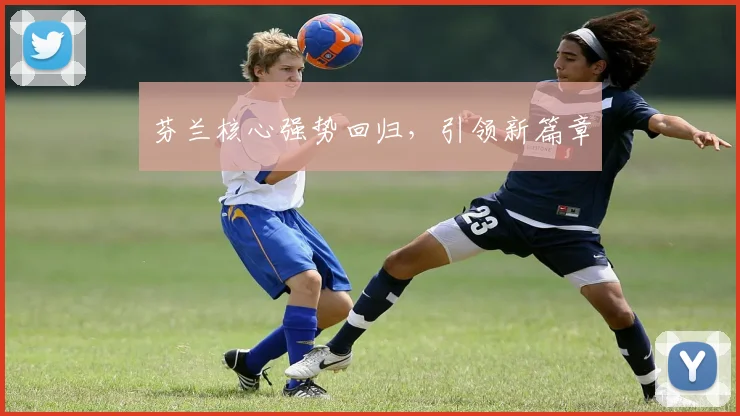 芬兰核心强势回归，引领新篇章