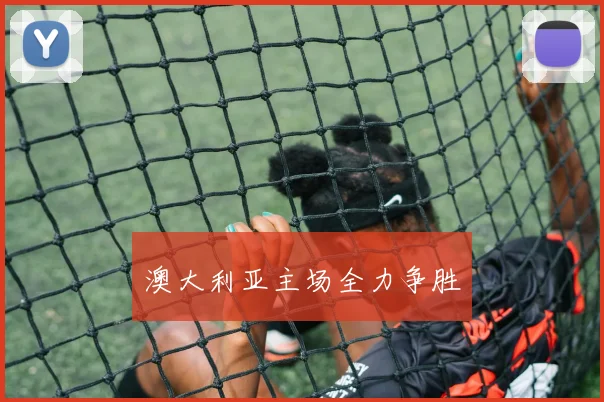 澳大利亚主场全力争胜