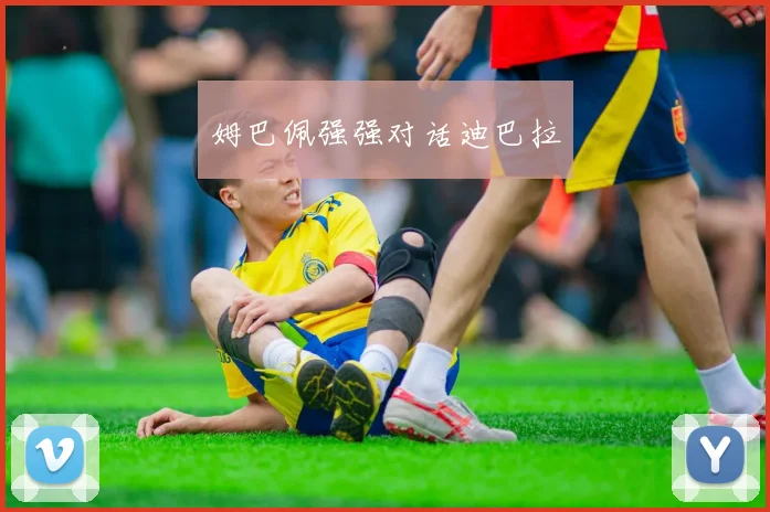 姆巴佩强强对话迪巴拉