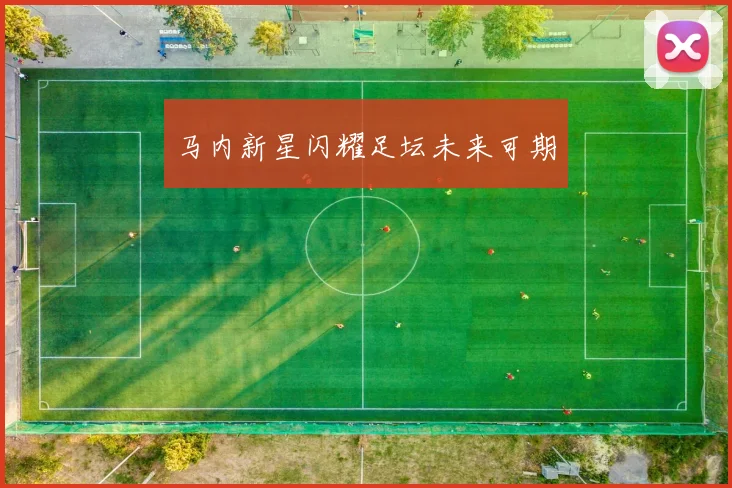 马内新星闪耀足坛未来可期