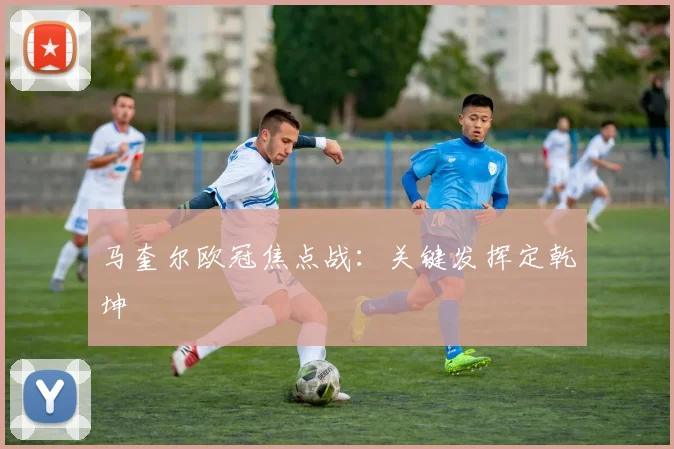 马奎尔欧冠焦点战：关键发挥定乾坤