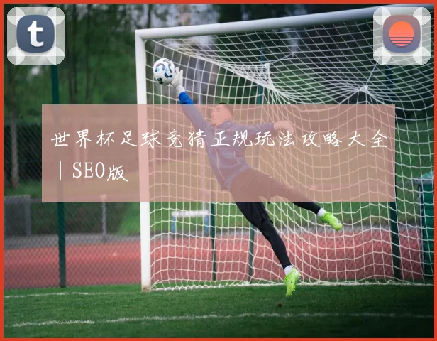 世界杯足球竞猜正规玩法攻略大全｜SEO版