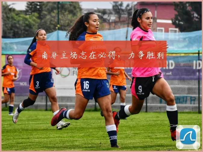 南非主场志在必得，力争胜利