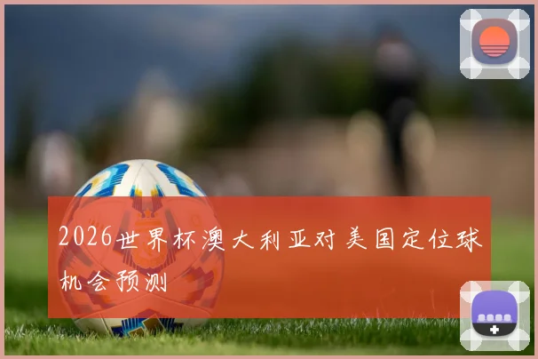 2026世界杯澳大利亚对美国定位球机会预测