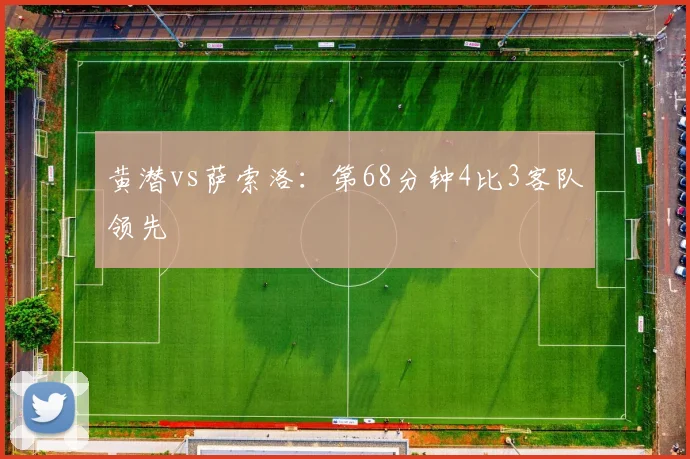 黄潜vs萨索洛：第68分钟4比3客队领先