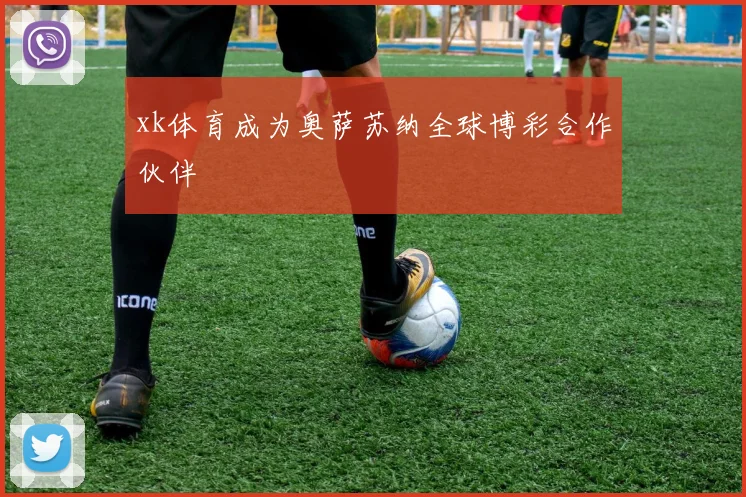 xk体育成为奥萨苏纳全球博彩合作伙伴
