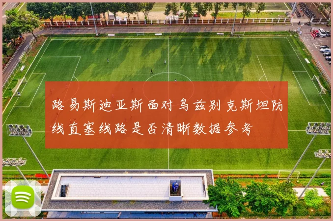 路易斯迪亚斯面对乌兹别克斯坦防线直塞线路是否清晰数据参考