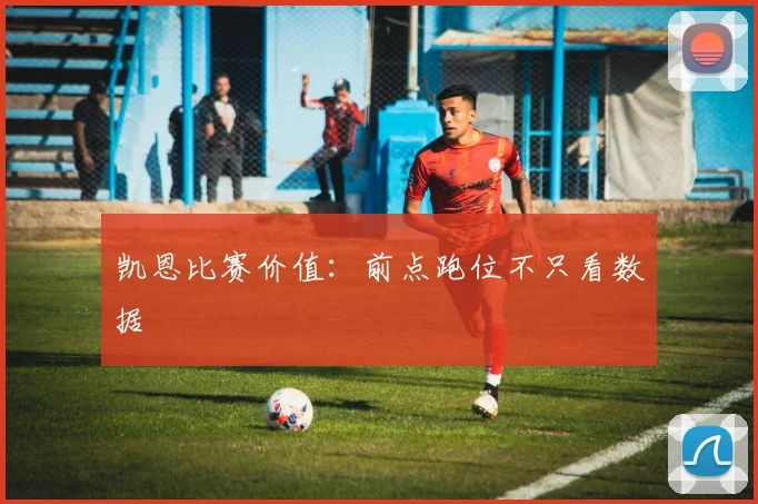 凯恩比赛价值：前点跑位不只看数据
