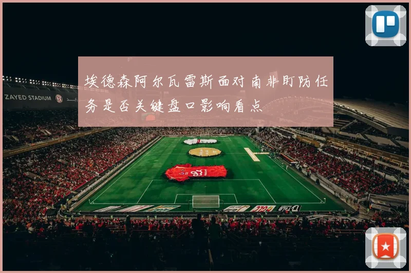 埃德森阿尔瓦雷斯面对南非盯防任务是否关键盘口影响看点