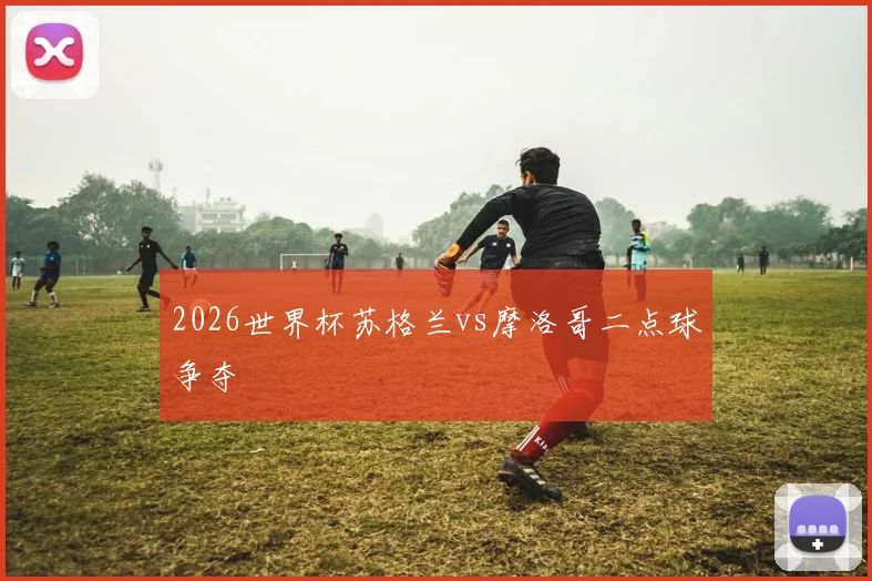 2026世界杯苏格兰vs摩洛哥二点球争夺