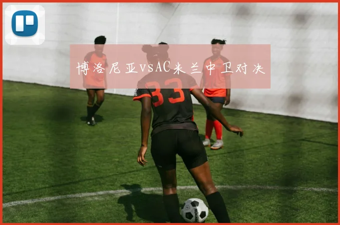 博洛尼亚vsAC米兰中卫对决