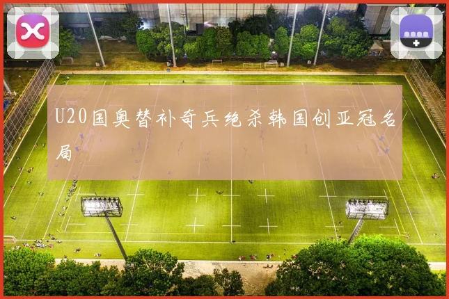 U20国奥替补奇兵绝杀韩国创亚冠名局
