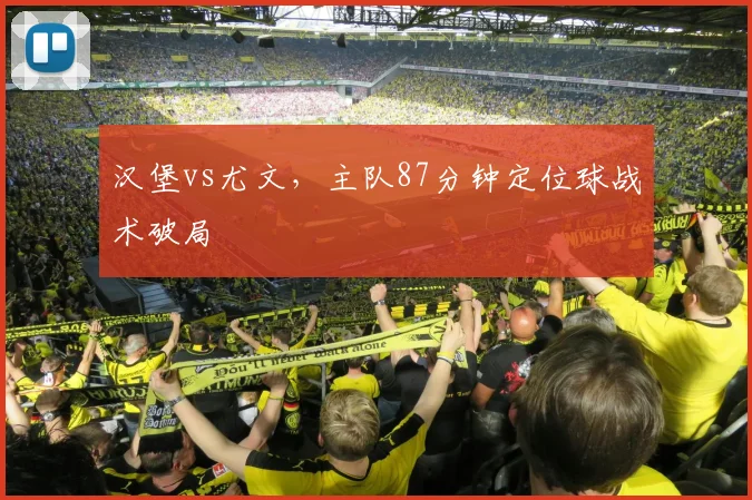 汉堡vs尤文,主队87分钟定位球战术破局