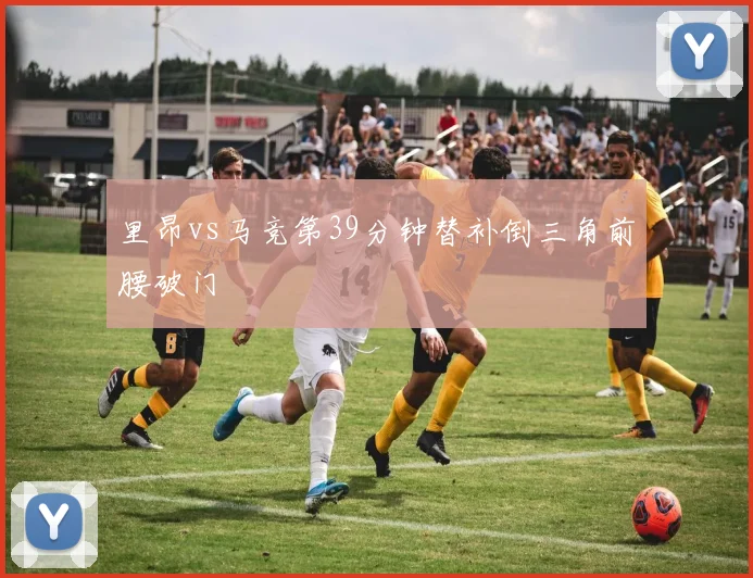 里昂vs马竞第39分钟替补倒三角前腰破门