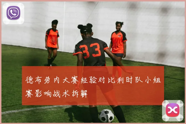 德布劳内大赛经验对比利时队小组赛影响战术拆解
