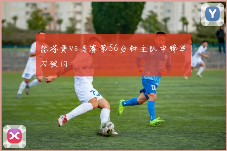 赫塔费vs马赛第56分钟主队中锋单刀破门