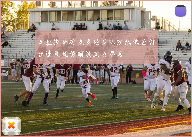 库杜斯面对克罗地亚队防线能否打出速度优势前场支点参考