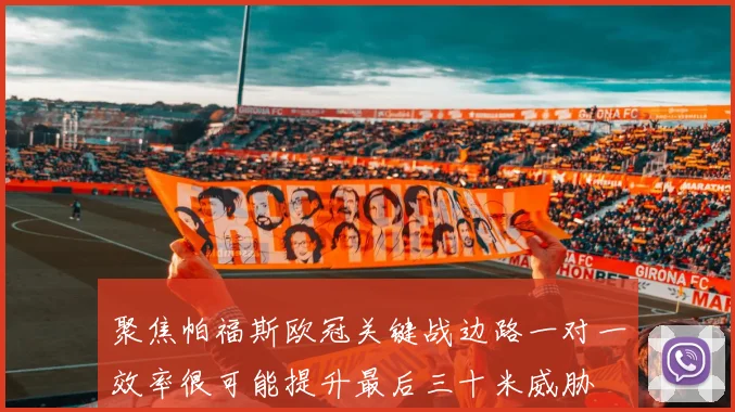 聚焦帕福斯欧冠关键战边路一对一效率很可能提升最后三十米威胁