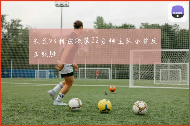 米兰vs利兹联第32分钟主队小将反击锁胜
