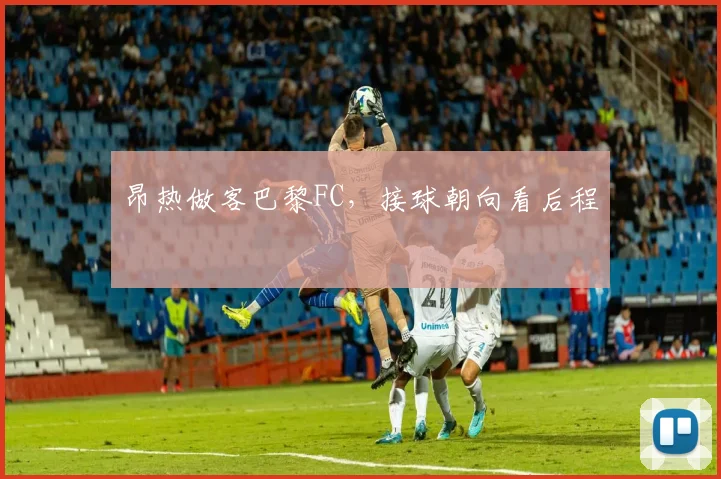 昂热做客巴黎FC,接球朝向看后程