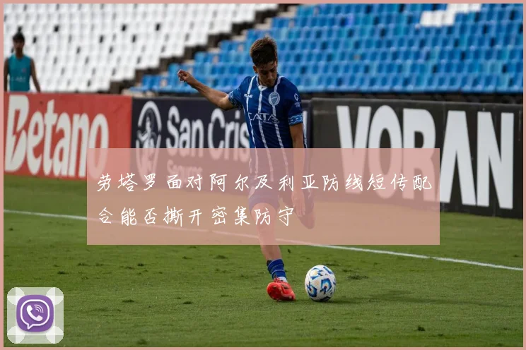 劳塔罗面对阿尔及利亚防线短传配合能否撕开密集防守