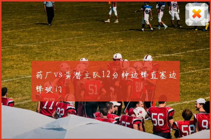 药厂vs黄潜主队12分钟边锋直塞边锋破门