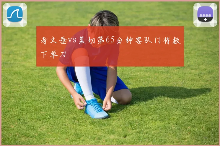 考文垂vs莱切第65分钟客队门将救下单刀