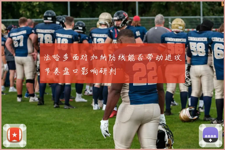 法哈多面对加纳防线能否带动进攻节奏盘口影响研判